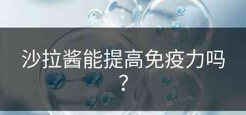 沙拉酱能提高免疫力吗？(沙拉酱能提高免疫力吗)